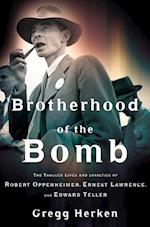 Brotherhood of the Bomb - The Tangled Lives and Loyalties of Robert Oppenheimer, Ernest Lawrence and Edward Teller