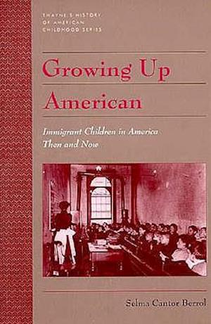 Growing up American : Immigrant Children in America Then and Now