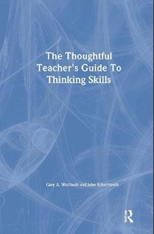 The Thoughtful Teacher's Guide To Thinking Skills