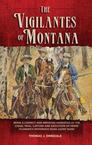 The Vigilantes of Montana: Being a Correct and Impartial Narrative of the Chase, Trial, Capture, and Execution of Henry Plummer's Notorious Road Agent