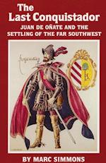 The Last Conquistador: Juan de Onate and the Settling of the Far Southwest