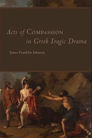 Acts of Compassion in Greek Tragic Drama, Volume 53