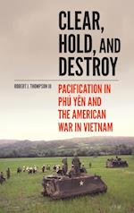 Clear, Hold, and Destroy: Pacification in Phú Yên and the American War in Vietnam 