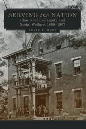 Serving the Nation: Cherokee Sovereignty and Social Welfare, 1800-1907