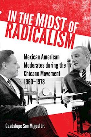 In the Midst of Radicalism: Mexican American Moderates during the Chicano Movement, 1960-1978