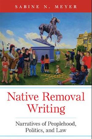 Native Removal Writing: Narratives of Peoplehood, Politics, and Law