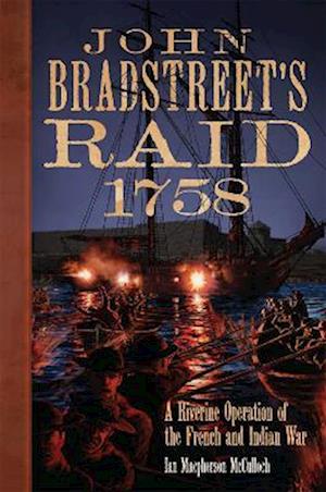 John Bradstreet's Raid, 1758: A Riverine Operation of the French and Indian War