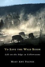 To Save the Wild Bison: Life on the Edge in Yellowstone 