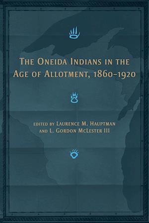 The Oneida Indians in the Age of Allotment, 1860-1920