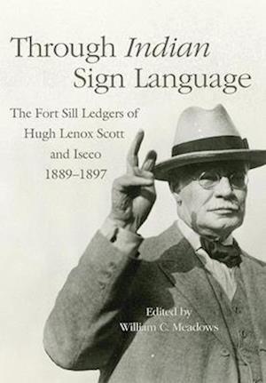 Through Indian Sign Language: The Fort Sill Ledgers of Hugh Lenox Scott and Iseeo, 1889-1897