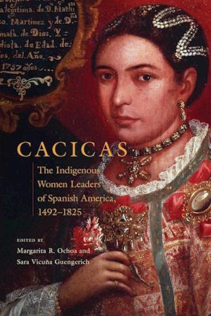 Cacicas: The Indigenous Women Leaders of Spanish America, 1492-1825