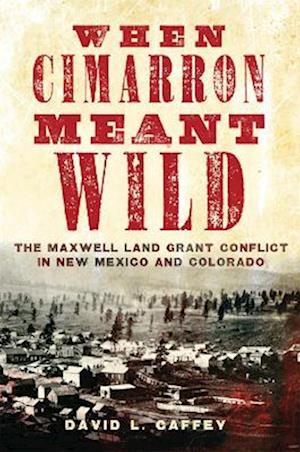 When Cimarron Meant Wild: The Maxwell Land Grant Conflict in New Mexico and Colorado