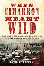 When Cimarron Meant Wild: The Maxwell Land Grant Conflict in New Mexico and Colorado 