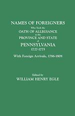 Names of Foreigners Who Took the Oath of Allegiance to the Province and State of Pennsylvania, 1727-1775. With the Foreign Arrivals, 1786-1808
