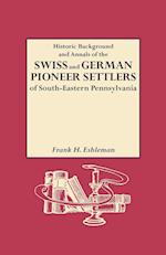 Historic Background and Annals of the Swiss and German Pioneer Settlers of South-Eastern Pennsylvania, and of Their Remote Ancestors, from the Middle