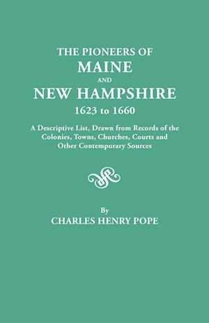 The Pioneers of Maine and New Hampshire, 1623 to 1660. a Descriptive List, Drawn from Records of the Colonies, Towns, Churches, Courts and Other Conte