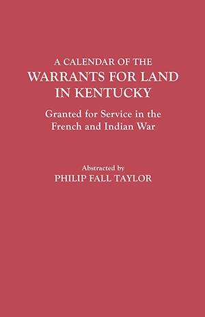 Calendar of the Warrants for Land in Kentucky. Granted for Service in the French and Indian War