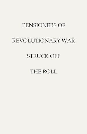 Pensioners of [The] Revolutionary War, Struck Off the Roll. with an Added Index to States