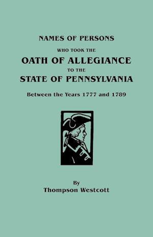 Names of Persons Who Took the Oath of Allegiance to the State of Pennsylvania Between the Years 1777 and 1789