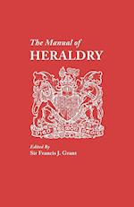The Manual of Heraldry. a Concise Description of the Several Terms Used, and Containg a Dictionary of Every Designation in the Science