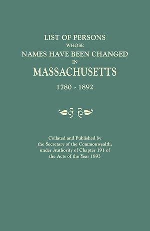 List of Persons Whose Names Have Been Changed in Massachusetts, 1780-1892. Collated and Published by the Secretary of the Commonwealth, Under Authority of Chapter 191, of the Acts of the Year 1893