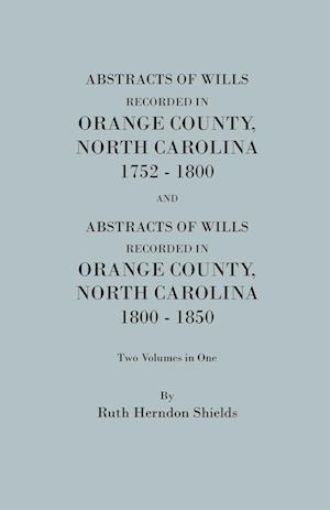 Abstracts of Wills Recorded in Orange County, North Cjaorlina, 1752-1800 [And] Abstracts of Wills Recorded in Orange County, North Carolina, 1800-1850