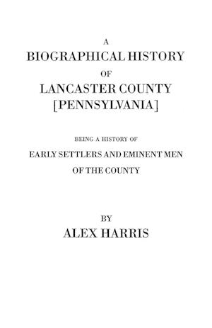 A   Biographical History of Lancaster County [Pennsylvania]. Being a History of Early Settlers and Eminent Men of the County [Originally Published 187