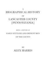 A   Biographical History of Lancaster County [Pennsylvania]. Being a History of Early Settlers and Eminent Men of the County [Originally Published 187