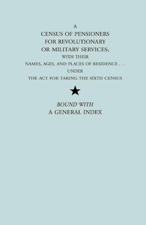 A   Census of Pensioners for Revolutionary or Military Services; With Their Names, Ages, and Places of Residence Under the ACT for Taking the Sixth Ce