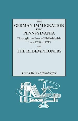 The German Immigration Into Pennsylvania Through the Port of Philadelphia from 1700 to 1775 [And] the Redemptioners