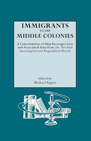 Immigrants to the Middle Colonies. a Consolidation of Ship Passenger Lists and Associated Data from the New York Genealogical and Biographical Record