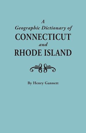 A Geographic Dictionary of Connecticut and Rhode Island. Two Volumes in One