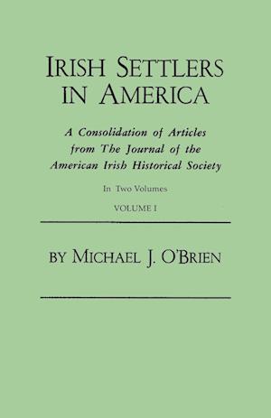 Irish Settlers in America. A Consolidation of Articles from The Journal of the American Irish Historical Society. In Two Volumes. Volume I