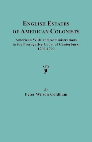 English Estates of American Colonists. American Wills and Administrations in the Prerogative Court of Canterbury, 1700-1799