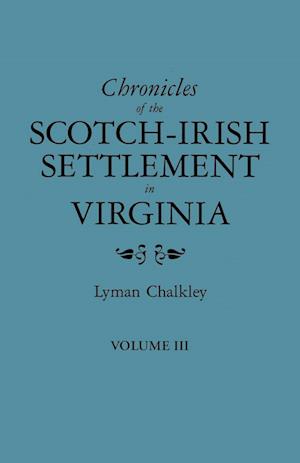 Chronicles of the Scotch-Irish Settlement in Virginia. Extracted from the Original Court Records of Augusta County, 1745-1800. Volume III