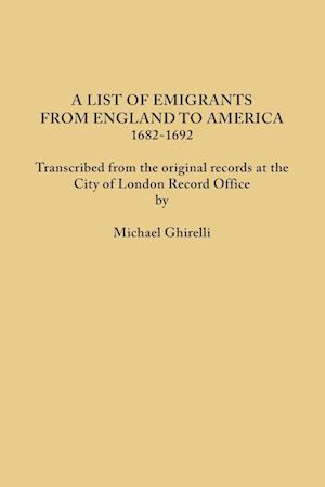 A List of Emigrants from England to America, 1682-1692. Transcribed from the original records at the City of London Record Office by courtesy of the Corporation of London