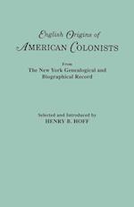 English Origins of American Colonists. Articles Excerpted from the New York Genealogical and Biographical Record