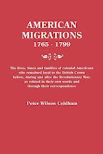 American Migrations, 1765-1799. The lives, times and families of colonial Americans who remained loyal to the British Crown before, during and after the Revolutionary War, as related in their own words and through their correspondence