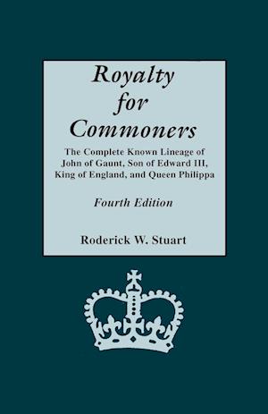 Royalty for Commoners. the Complete Known Lineage of John of Gaunt, Son of Edward III, King of England, and Queen Philippa. Fourth Edition