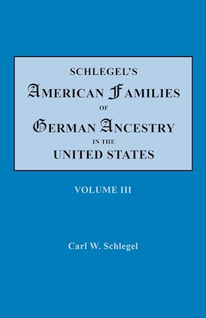 Schlegel's American Families of German Ancestry in the United States. In Four Volumes, Volume III