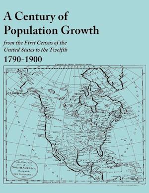 A Century of Population Growth, from the First Census of the United States to the Twelfth, 1790-1900