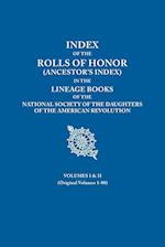 Index of the Rolls of Honor (Ancestor's Index) in the Lineage Books of the National Society of the Daughters of the American Revolution. Volumes I & I