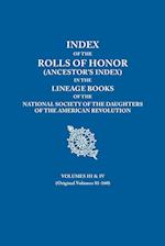 Index of the Rolls of Honor (Ancestor's Index) in the Lineage Books of the National Society the Daughters of the American Revolution. Volumes III & IV