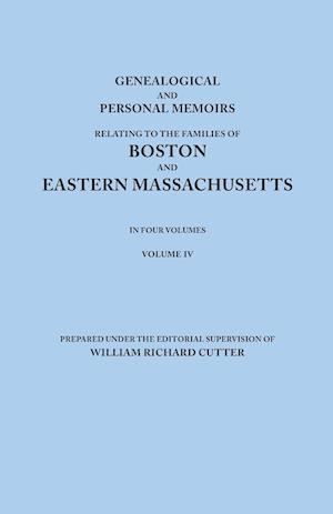 Genealogical and Personal Memoirs Relating to the Families of Boston and Eastern Massachusetts. in Four Volumes. Volume IV