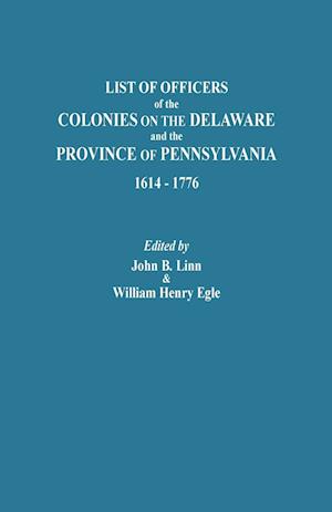 List of Officers of the Colonies on the Delaware and the Province of Pennsylvania, 1614-1776