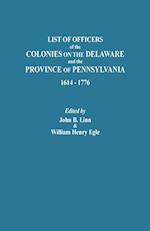 List of Officers of the Colonies on the Delaware and the Province of Pennsylvania, 1614-1776