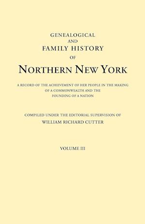 Genealogical and Family History of Northern New York. A Record of the Achievements of Her People in the Making of a Commonwealth and the Founding of a Nation. In Three Volumes. Volume III