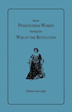 Some Pennsylvania Women during the War of the Revolution