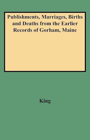 Publishments, Marriages, Births and Deaths from the Earlier Records of Gorham, Maine