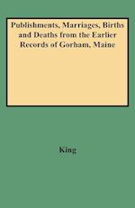 Publishments, Marriages, Births and Deaths from the Earlier Records of Gorham, Maine